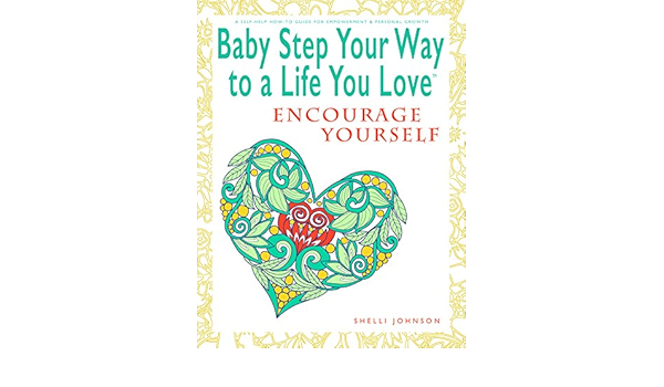 Baby Step Your Way To A Life You Love Encourage Yourself A Self Help How To Guide For Empowerment And Personal Growth Kindle Edition By Johnson Shelli Religion Spirituality Kindle Ebooks