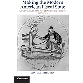 Making the Modern American Fiscal State: Law, Politics, and the Rise of Progressive Taxation, 1877–1929 (Cambridge Historical
