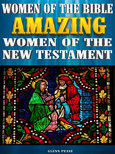 Women of the Bible: Amazing women of the New Testament by [Pease, Glenn]