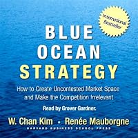 Blue Ocean Strategy: How to Create Uncontested Market Space and Make Competition Irrelevant