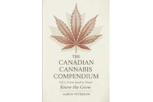 The Canadian Cannabis Compendium: Vol. 1: From Seed to Weed - Know the Grow