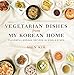 Vegetarian Dishes from My Korean Home: Flavorful Korean Recipes in Simple Steps