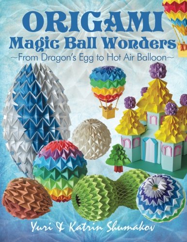 Origami Magic Ball Wonders: From Dragon's Egg to Hot Air Balloon by Yuri Shumakov, Katrin Shumakov
