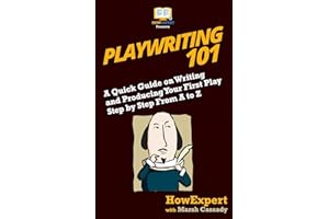 Playwriting 101: A Quick Guide on Writing and Producing Your First Play Step by Step From A to Z