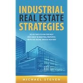 Industrial Real Estate Strategies: The Best Ways To Find Your Next Investment In Industrial Properties For Passive Income Through High Rent