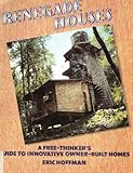 Renegade Houses : A Free-Thinker's Guide to Innovative Owner-Built Homes, Hoffman, Eric, 0894711814