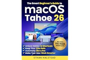 The Smart Beginner’s Guide to macOS Tahoe 26: Unlock Hidden AI Shortcuts, Keep Your Files Safe, Automate Like a Pro, and Make Your Mac Work Smarter Without Breaking a Thing or Begging for Help