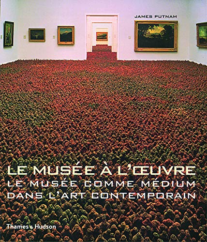 Le MusÃ©e Ã  l'Âœuvre : Le MusÃ©e comme mÃ©dium dans l'art contemporain by James Putnam