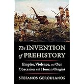The Invention of Prehistory: Empire, Violence, and Our Obsession with Human Origins