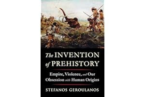 The Invention of Prehistory: Empire, Violence, and Our Obsession with Human Origins