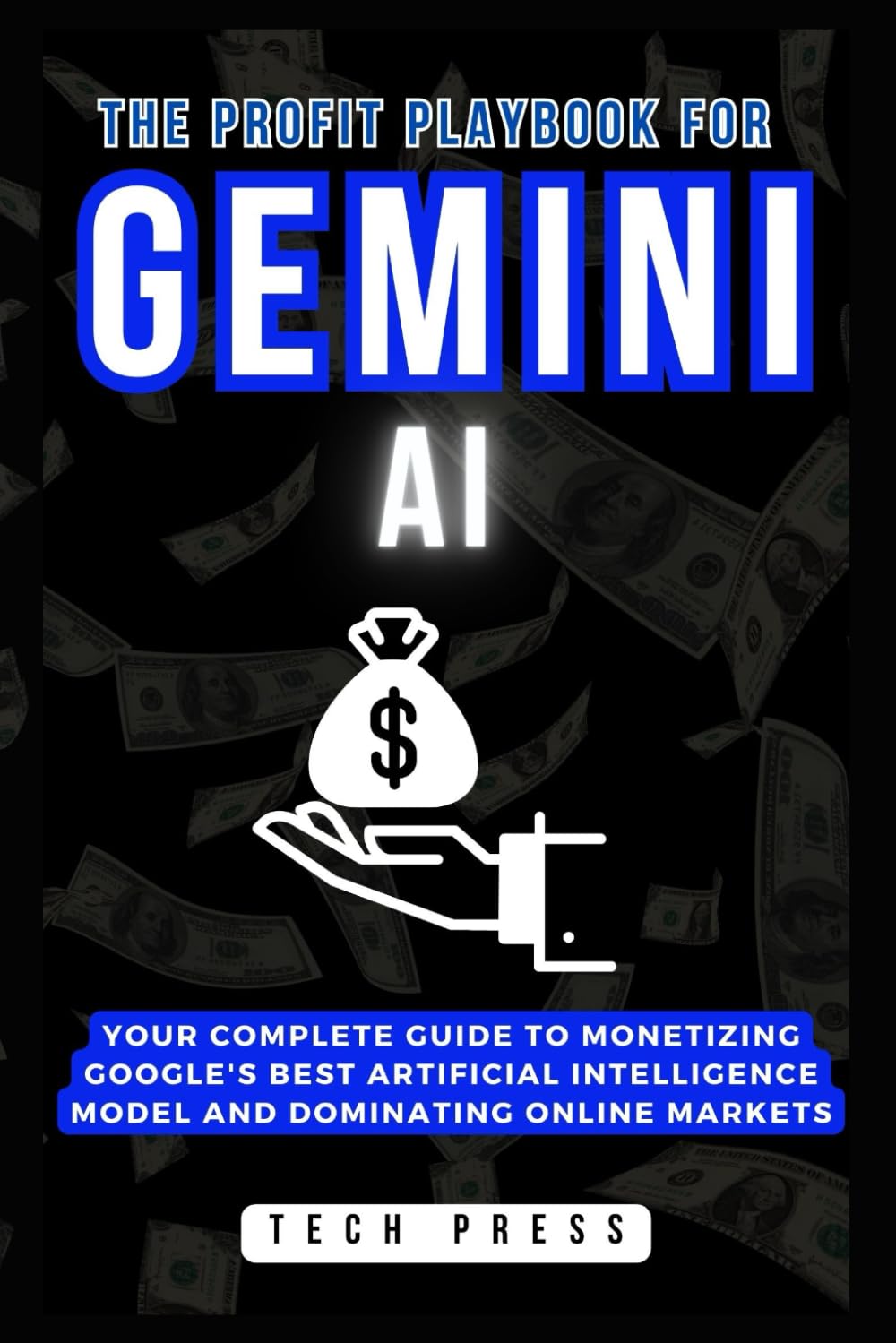 The Profit Playbook for GEMINI AI: Your Complete Guide to Monetizing Google's Best Artificial Intelligence Model and Dominating Online Markets (ALL ABOUT GOOGLE GEMINI AI)