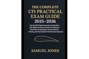 The Complete CFI Practical Exam Guide 2025–2026: Ace the FAA Flight Instructor Certification with 2000+ Questions, ExaminerValidated Oral Defense Strategies, ScenarioBased Training, and TaskSpecific P