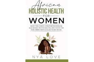 African Holistic Health for Women: Ancient Tribal Remedies, African American Herbalism, Black Medicine and Other Ancestral Cures to Revive your Divine ... Body (African Holistic Health & Herbalism)