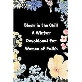 Bloom in the Chill A Winter Devotional for Women of Faith: Prayers Journal with Bible Scripture. 30-Day Winter Devotion – Daily reflections to deepen ... with God during the season of change.