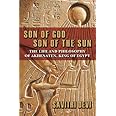 Son of God, Son of the Sun: The Life and Philosophy of Akhenaten, King of Egypt
