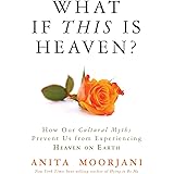 What If This Is Heaven?: How Our Cultural Myths Prevent Us from Experiencing Heaven on Earth