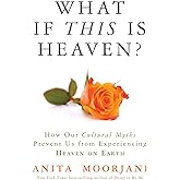 What If This Is Heaven?: How Our Cultural Myths Prevent Us from Experiencing Heaven on Earth