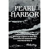 Pearl Harbort: The Inside Story of the Japanese Attack on the American Lagoon in 1941 that Launched the United States into Wo