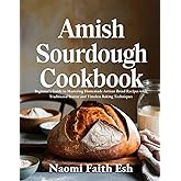 Amish Sourdough Cookbook: Beginner’s Guide to Mastering Homemade Artisan Bread Recipes with Traditional Starter and Timeless Baking Techniques (Artisan Sourdough Baking at Home)