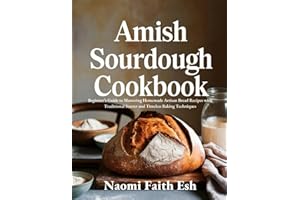 Amish Sourdough Cookbook: Beginner’s Guide to Mastering Homemade Artisan Bread Recipes with Traditional Starter and Timeless 