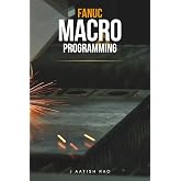 Fanuc Macro Programming: A Practical Guide to Parametric CNC Programming, Automation, Industrial Macros, and Advanced G-Code Techniques for Fanuc CNC Controllers