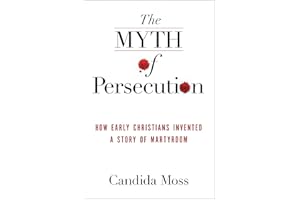 The Myth of Persecution: How Early Christians Invented a Story of Martyrdom