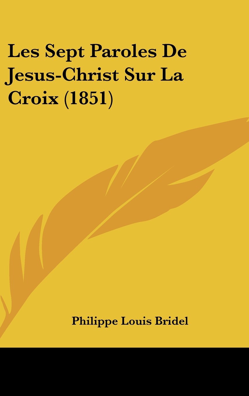 Les Sept Paroles De Jesus Christ Sur La Croix 1851 French Edition Bridel Philippe Louis Amazon Com Books