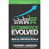 Ecommerce Evolved: The Essential Playbook To Build, Grow &amp; Scale A Successful Ecommerce Business