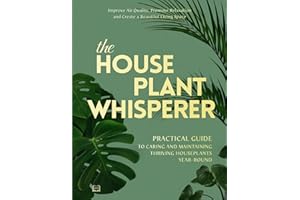 The Houseplant Whisperer: Practical Guide to Caring for & Maintaining Thriving Houseplants Year-Round