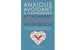 Anxious, Avoidant, and Disorganized Attachment Recovery Workbook: Apply Attachment Theory to Understand Your Behavior Patterns, Improve Emotional Regulation, and Build Secure & Healthy Relationships