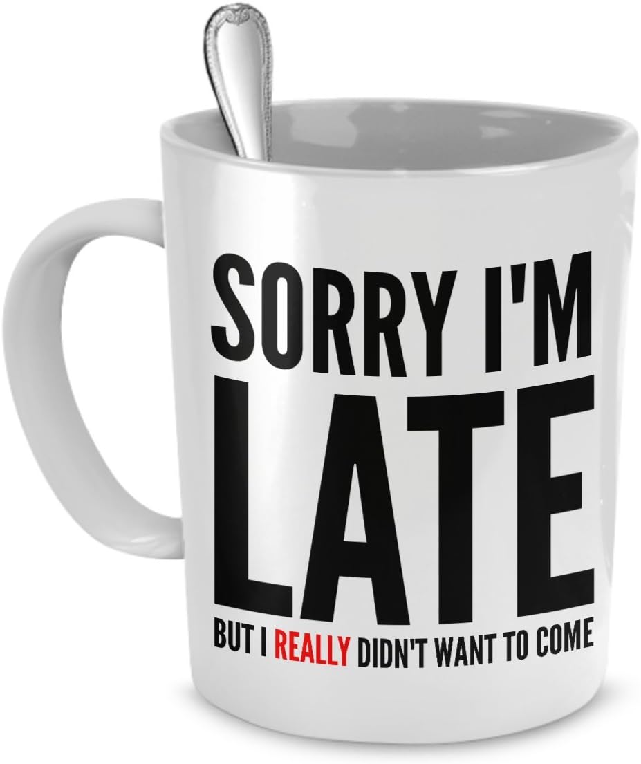 Funny Coffee Mug Sorry I'm Late but I Really Didn't Want