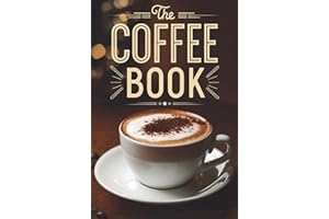 The Coffee Book: How to Make the Best Cafe-Style Drinks at Home. Recipes for Your Coffee Machine and More
