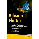 Advanced Flutter: Build High-Performance, Cross-Platform Apps for Mobile, Web and Desktop