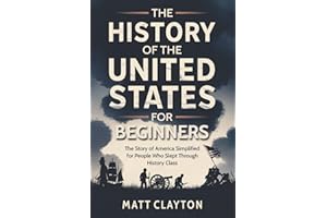 The History of the United States for Beginners: The Story of America Simplified for People Who Slept Through History Class (Past Made Simple)