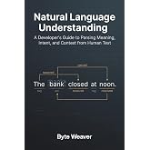 Natural Language Understanding: A Developer's Guide to Parsing Meaning, Intent, and Context from Human Text.