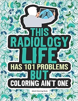 Download Amazon Com Radiology Life Adult Coloring Book A Funny Snarky Gift Idea For Radiologists Radiologist Technicians Sonographers And Students For Women Men 9798689176918 Winter Grace Books