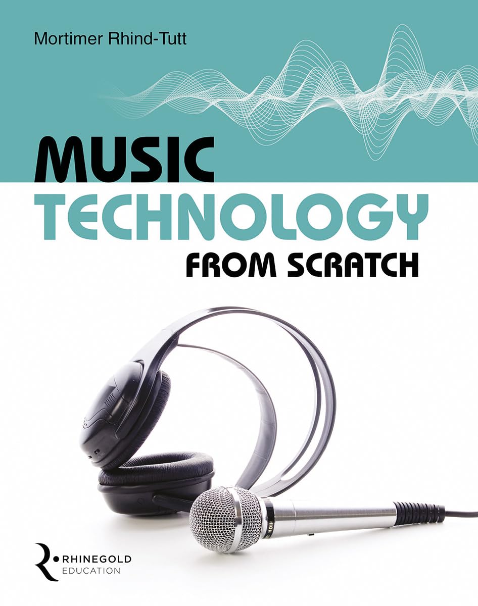 Music Technology From Scratch by Mortimer Rhind-Tutt | Classroom Book for Beginners and Students | Recording Mixing Mastering MIDI Guide for GCSE BTEC A Level Music Technology and Home Studio Learning