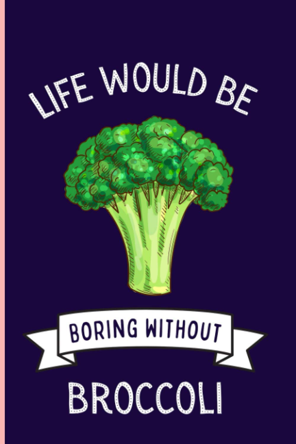 Life Would Be Boring Without Broccoli: Funny Broccoli Notebook , Lined Journal For Broccoli Lovers ,6x9 Inches , 110 Pages ,Broccoli Diary