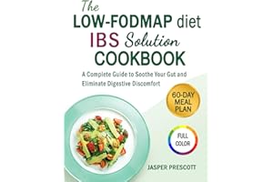 The Low-FODMAP Diet IBS Solution Cookbook: A Complete Guide to Soothe Your Gut and Eliminate Digestive Discomfort