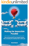 Making the Impossible Possible: How to free yourself from thought fixations & How to develop the creativity that is within you