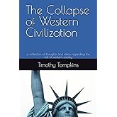 The Collapse of Western Civilization: a collection of thoughts and ideas regarding the fall of western society