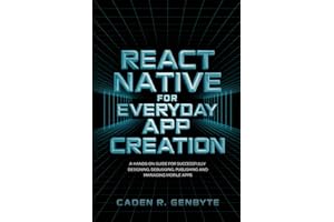 React Native for Everyday App Creation: A Hands-On Guide for Successfully Designing, Debugging, Publishing and Managing Mobile Apps