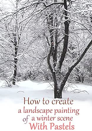 Amazon Com How To Create A Landscape Painting Of A Winter Scene With Pastels Ebook Homa Kholyo Kindle Store