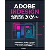 Adobe InDesign Classroom User Guide 2026: Learn InDesign 2026 Through Real Projects, Real Mistakes, and Hard-Won Experience