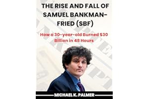 The Rise and Fall of Samuel Bankman-Fried (SBF): How a 30-year-old Burned $30 Billion in 48 Hours