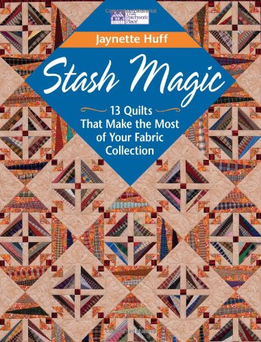 Stash Magic: 13 Quilts That Make the Most of Your Fabric Collection by Jaynette Huff