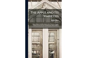The Apple and its Varieties: Being a History and Description of the Varieties of Apples Cultivated in the Gardens and Orchard