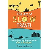 The Art of Slow Travel: See the World and Savor the Journey On a Budget [An Unusual Travel Guide]