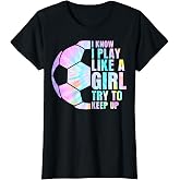I Know I Play Like A Girl Try to Keep Up Soccer Girl T-Shirt
