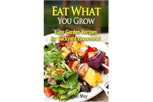 Eat What You Grow: Easy Garden Recipes for Backyard Homestead